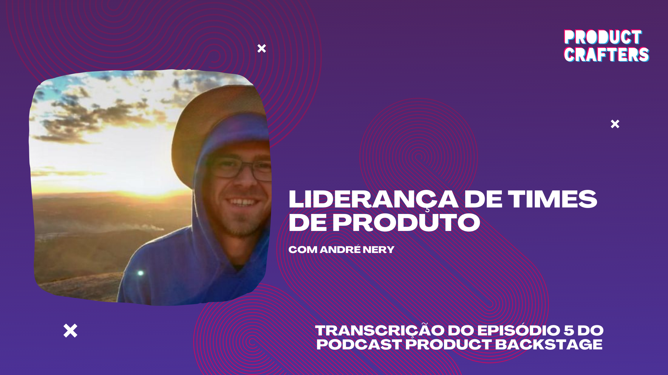 Liderança de times de produto com André Nery | Episódio 5 do Podcast Product Backstage