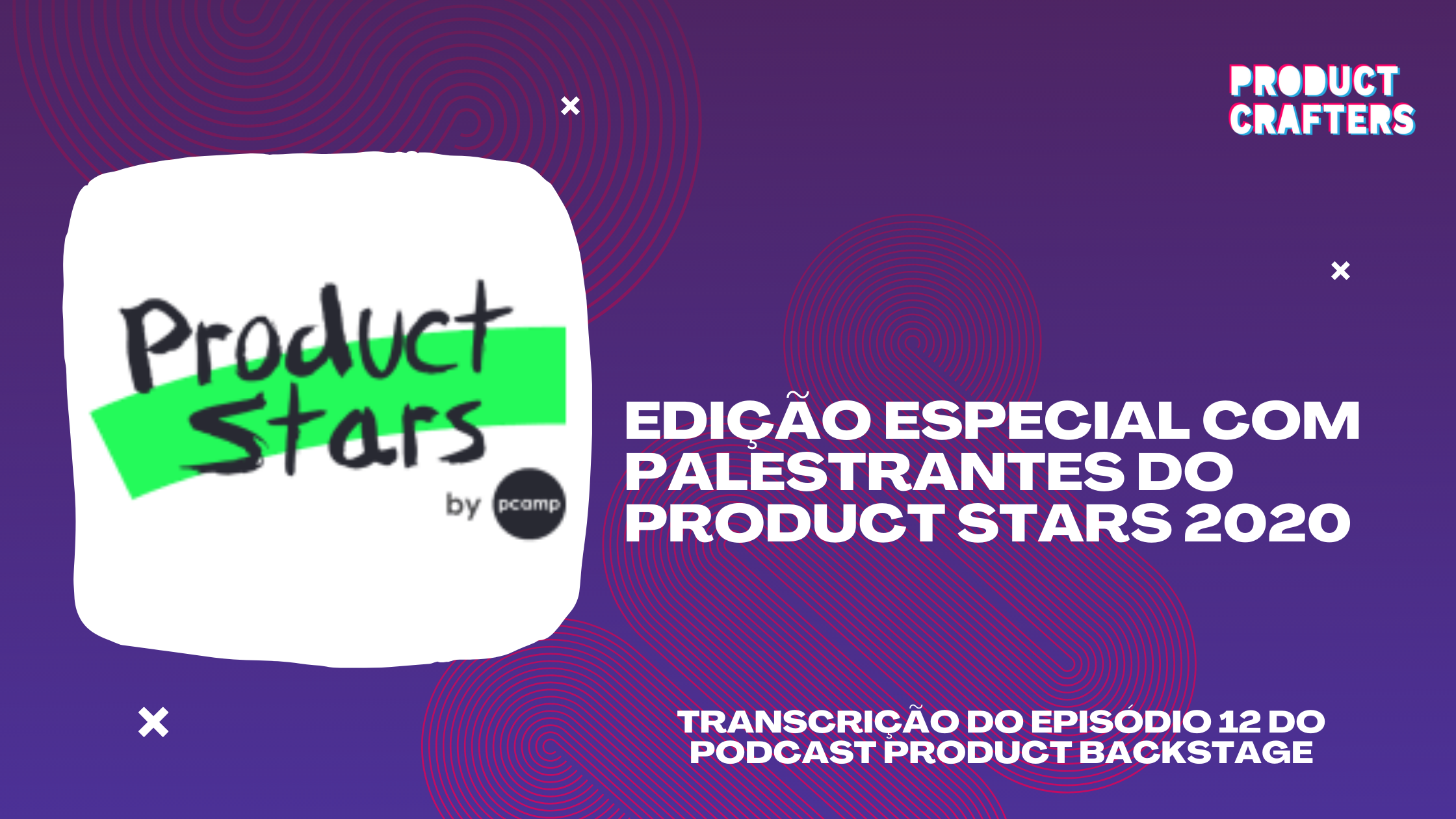 Edição especial com palestrantes do Product Stars 2020 | Episódio 12 do Podcast Product Backstage