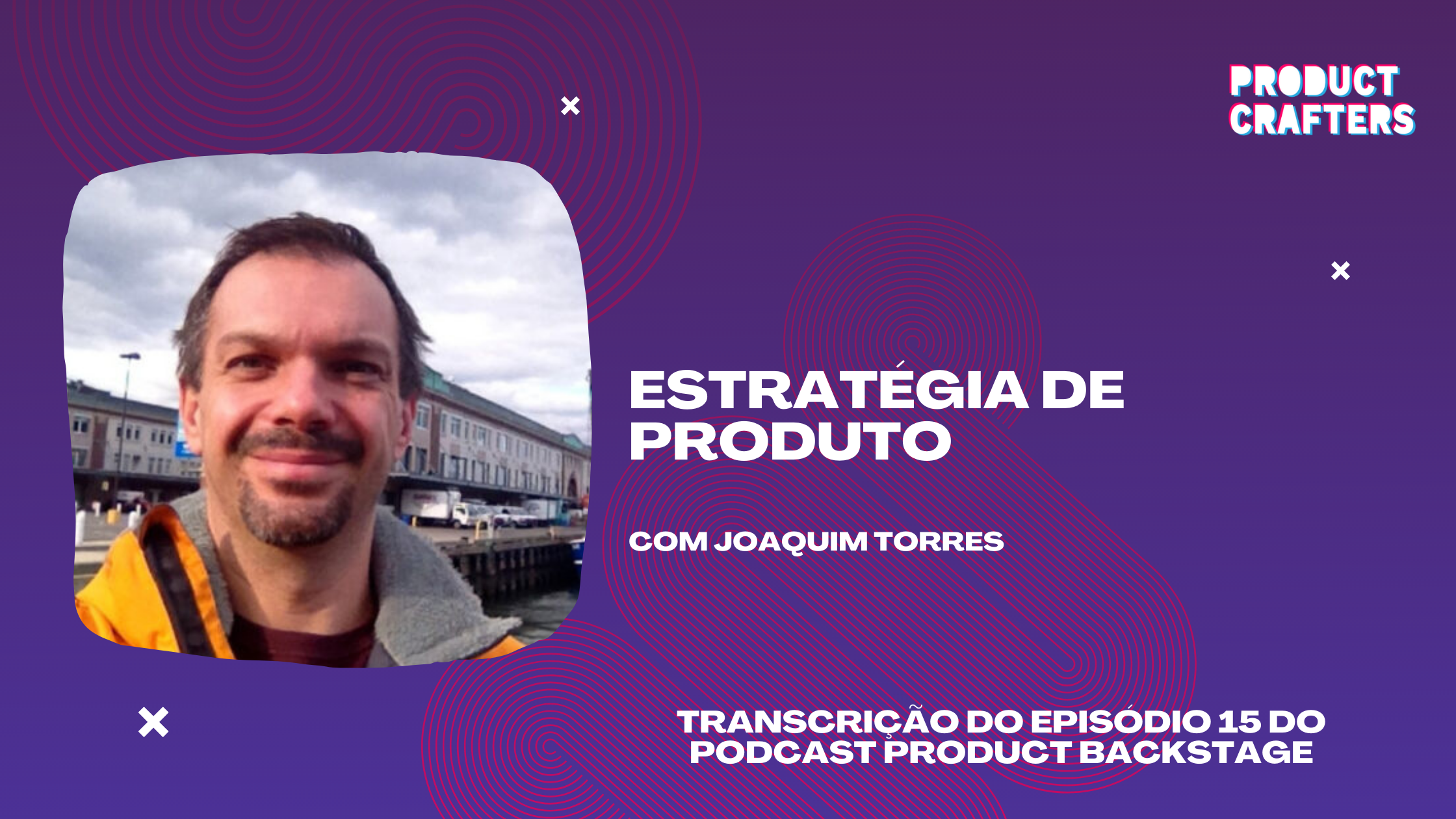 Estratégia de Produto com Joaquim Torres | Episódio 15 do Podcast Product Backstage